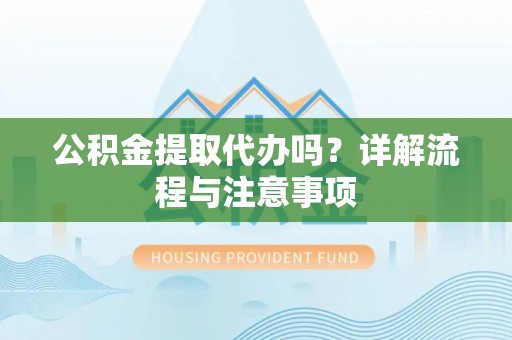 燕巢公积金提取代办吗？详解流程与注意事项
