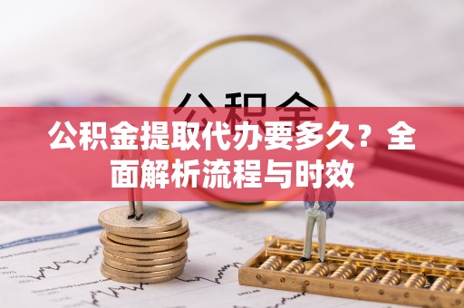 燕巢公积金提取代办要多久？全面解析流程与时效