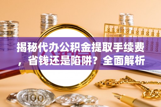 燕巢揭秘代办公积金提取手续费，省钱还是陷阱？全面解析与避坑指南