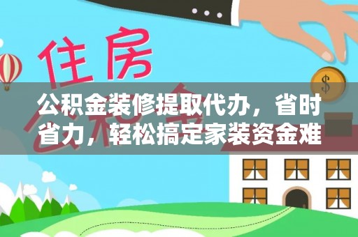 燕巢公积金装修提取代办，省时省力，轻松搞定家装资金难题