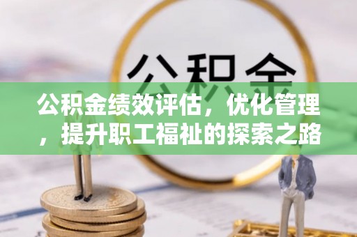 租赁公积金绩效评估，优化管理，提升职工福祉的探索之路