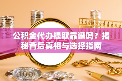 原平公积金代办提取靠谱吗？揭秘背后真相与选择指南