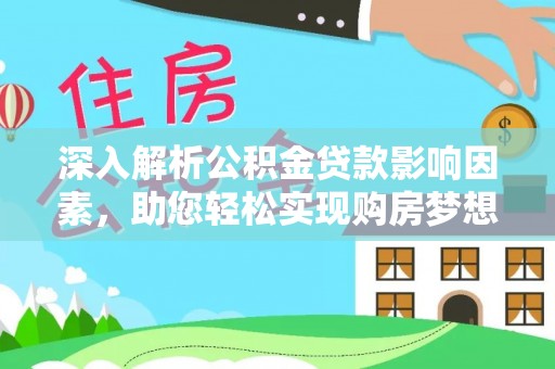 原平深入解析公积金贷款影响因素，助您轻松实现购房梦想
