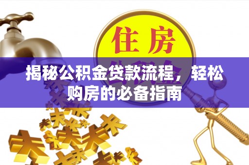 原平揭秘公积金贷款流程，轻松购房的必备指南