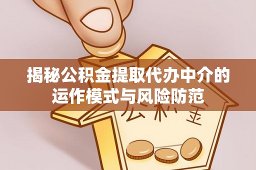 昂昂溪揭秘公积金提取代办中介的运作模式与风险防范
