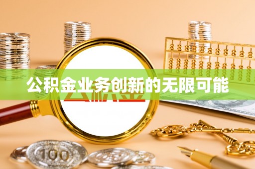 昂昂溪公积金业务创新的无限可能
