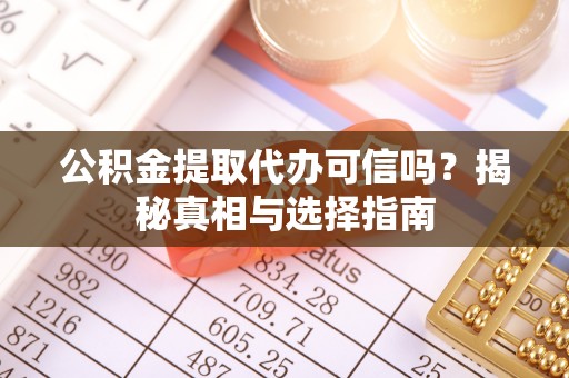 精河公积金提取代办可信吗？揭秘真相与选择指南