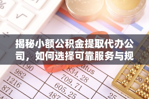 精河揭秘小额公积金提取代办公司，如何选择可靠服务与规避风险