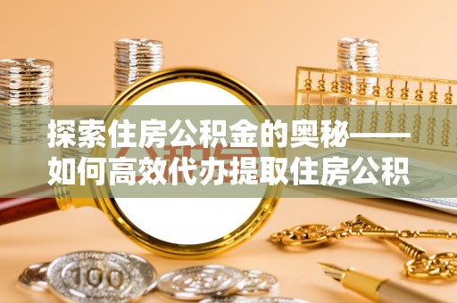 精河探索住房公积金的奥秘——如何高效代办提取住房公积金