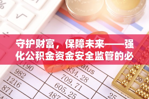 永寿守护财富，保障未来——强化公积金资金安全监管的必要性