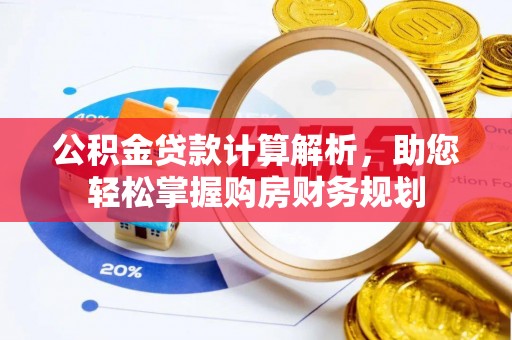 新市公积金贷款计算解析，助您轻松掌握购房财务规划