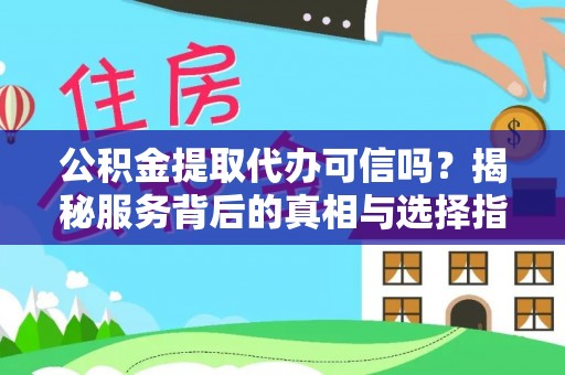 精河公积金提取代办可信吗？揭秘服务背后的真相与选择指南