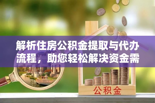 精河解析住房公积金提取与代办流程，助您轻松解决资金需求