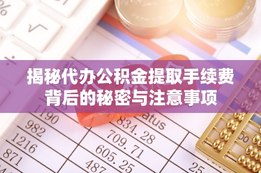 屏东揭秘代办公积金提取手续费背后的秘密与注意事项