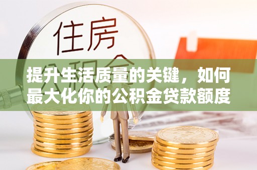 江津提升生活质量的关键，如何最大化你的公积金贷款额度