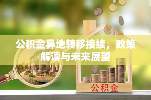 江津公积金异地转移接续，政策解读与未来展望