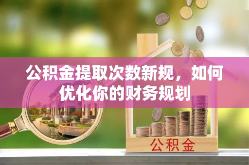 屏东公积金提取次数新规，如何优化你的财务规划