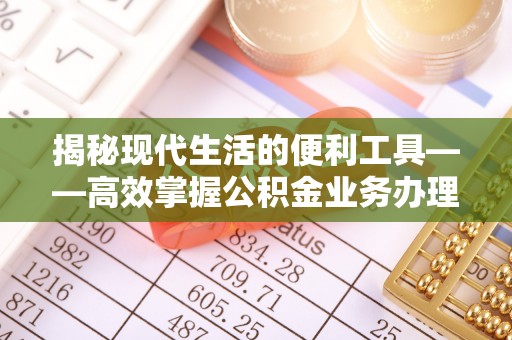沂源揭秘现代生活的便利工具——高效掌握公积金业务办理流程的关键步骤