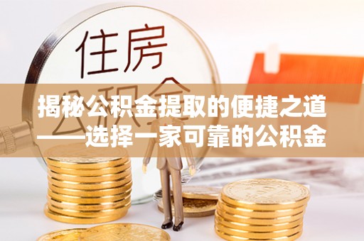 沂源揭秘公积金提取的便捷之道——选择一家可靠的公积金提取代办公司