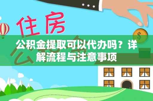 长泰公积金提取可以代办吗？详解流程与注意事项