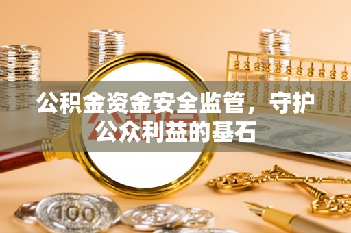 长泰公积金资金安全监管，守护公众利益的基石