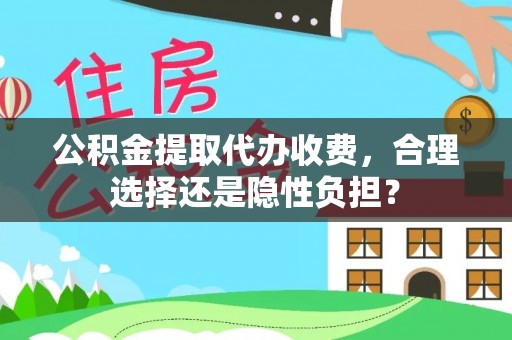 华蓥公积金提取代办收费，合理选择还是隐性负担？