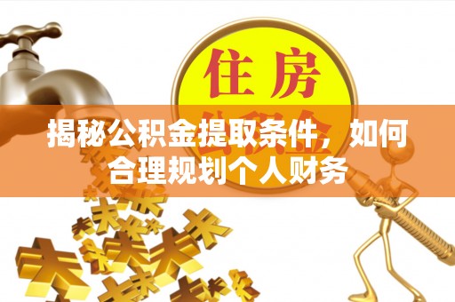 新市揭秘公积金提取条件，如何合理规划个人财务