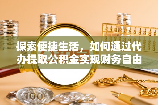 环江探索便捷生活，如何通过代办提取公积金实现财务自由