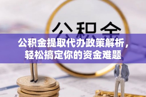 环江公积金提取代办政策解析，轻松搞定你的资金难题