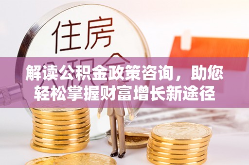 保税港区解读公积金政策咨询，助您轻松掌握财富增长新途径