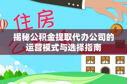 保税港区揭秘公积金提取代办公司的运营模式与选择指南