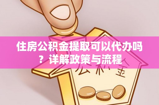保税港区住房公积金提取可以代办吗？详解政策与流程