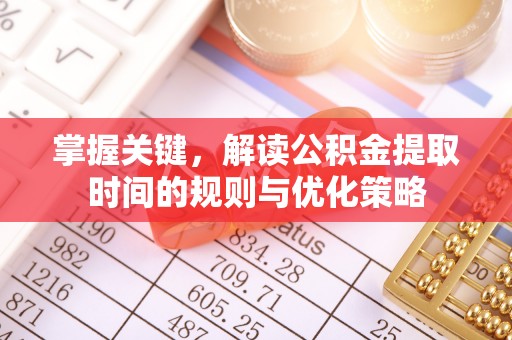 保税港区掌握关键，解读公积金提取时间的规则与优化策略