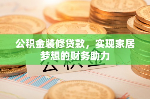 璧山公积金装修贷款，实现家居梦想的财务助力