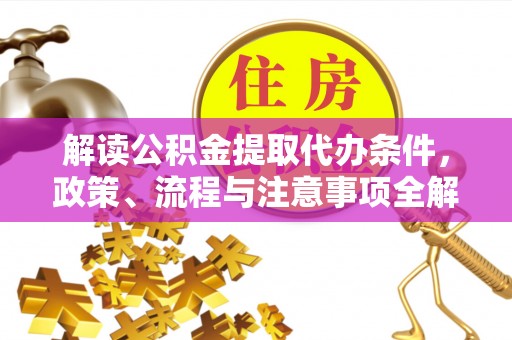 璧山解读公积金提取代办条件，政策、流程与注意事项全解析