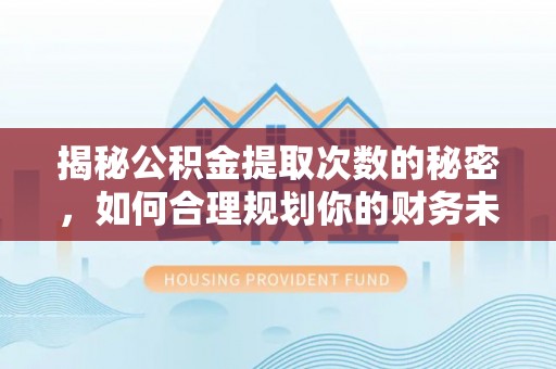 英山揭秘公积金提取次数的秘密，如何合理规划你的财务未来