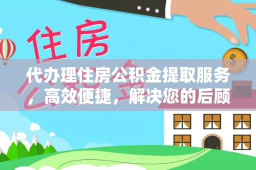 英山代办理住房公积金提取服务，高效便捷，解决您的后顾之忧