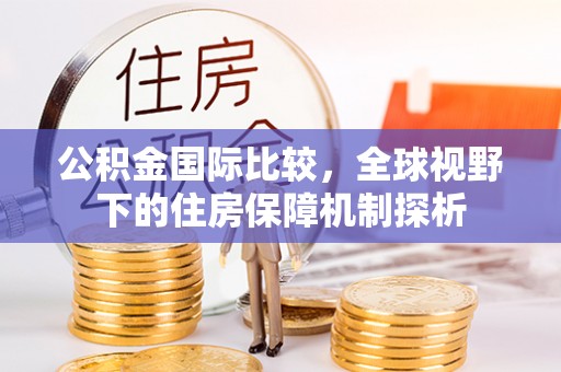 华蓥公积金国际比较，全球视野下的住房保障机制探析