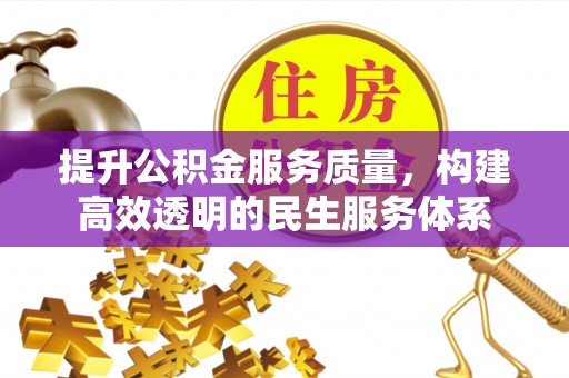保定提升公积金服务质量，构建高效透明的民生服务体系