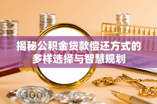 善化揭秘公积金贷款偿还方式的多样选择与智慧规划