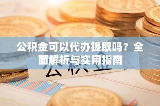 沙鹿公积金可以代办提取吗？全面解析与实用指南