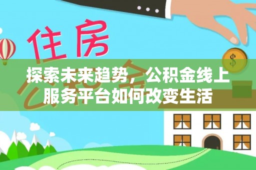 善化探索未来趋势，公积金线上服务平台如何改变生活