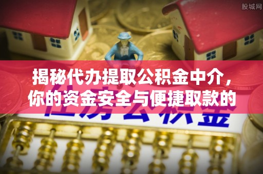凤泉揭秘代办提取公积金中介，你的资金安全与便捷取款的平衡点