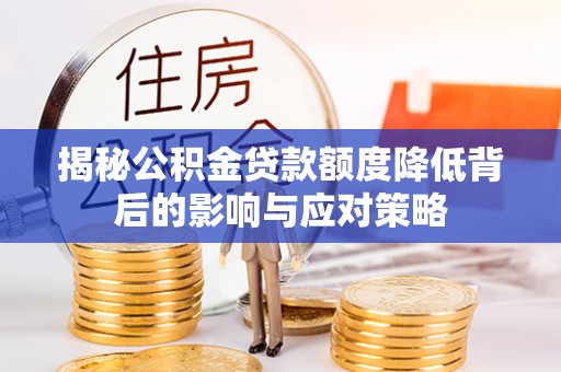 江源揭秘公积金贷款额度降低背后的影响与应对策略