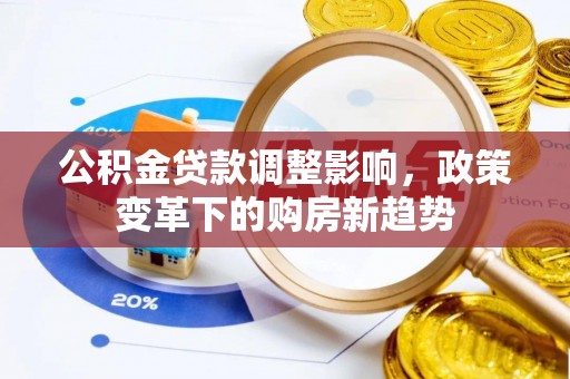 江源公积金贷款调整影响，政策变革下的购房新趋势