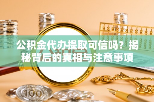 江源公积金代办提取可信吗？揭秘背后的真相与注意事项
