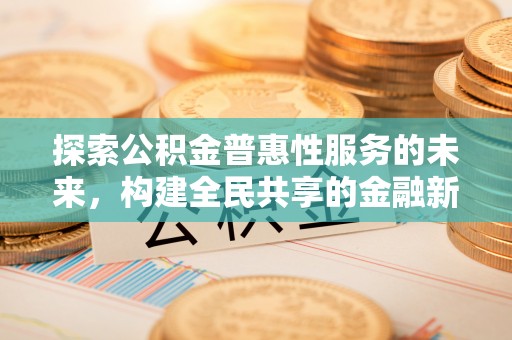 仪征探索公积金普惠性服务的未来，构建全民共享的金融新生态