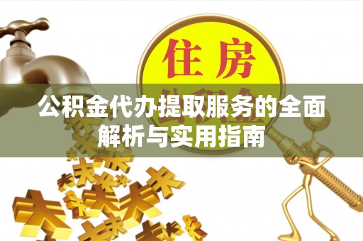 临县公积金代办提取服务的全面解析与实用指南