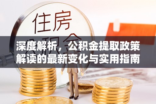 伊通深度解析，公积金提取政策解读的最新变化与实用指南