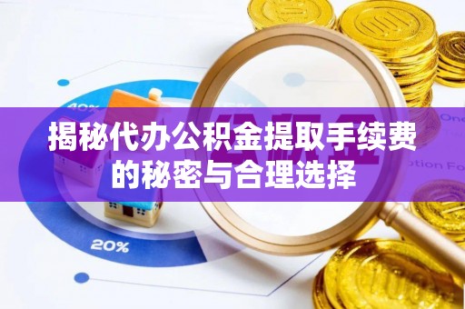伊通揭秘代办公积金提取手续费的秘密与合理选择